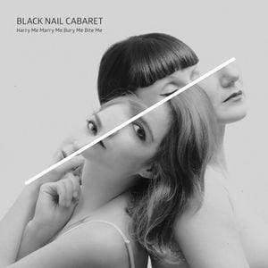 Black Nail Cabaret – Harry Me Marry Me Bury Me Bite Me