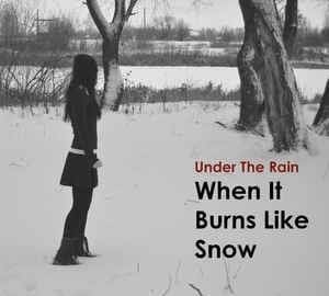 Under The Rain – When It Burns Like Snow