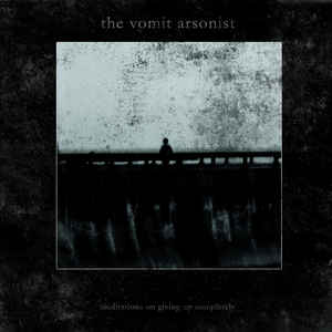 The Vomit Arsonist – Meditations On Giving Up Completely