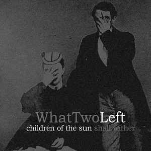 WhatTwoLeft – Children Of The Sun Shall Wither + What Two Left