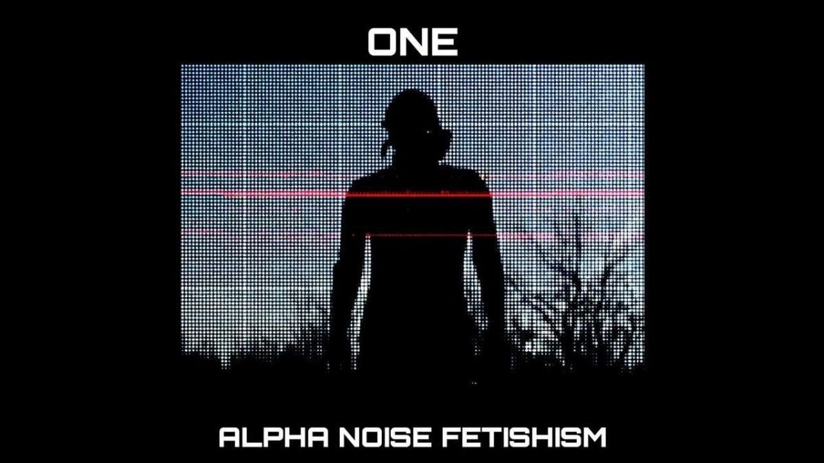 One – Alpha Noise Fetishism