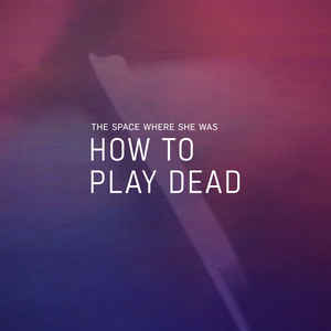 The Space Where She Was – How To Play Dead