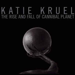 Katie Kruel – The Rise And Fall Of Cannibal Planet