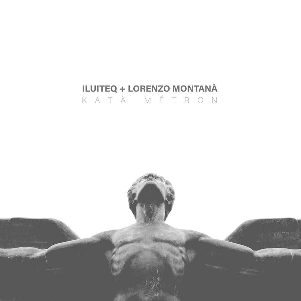 ILUITEQ and Lorenzo Montanà collaborate on &amp;#39;Katà Métron&amp;#39; LP